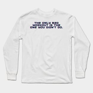 The only bad workout is the one you didn't do. Long Sleeve T-Shirt
